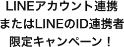 新規LINEのID連携者限定キャンペーン！